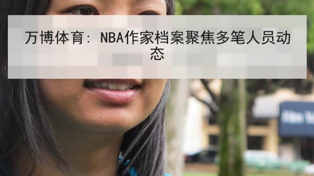 万博体育: NBA作家档案聚焦多笔人员动态