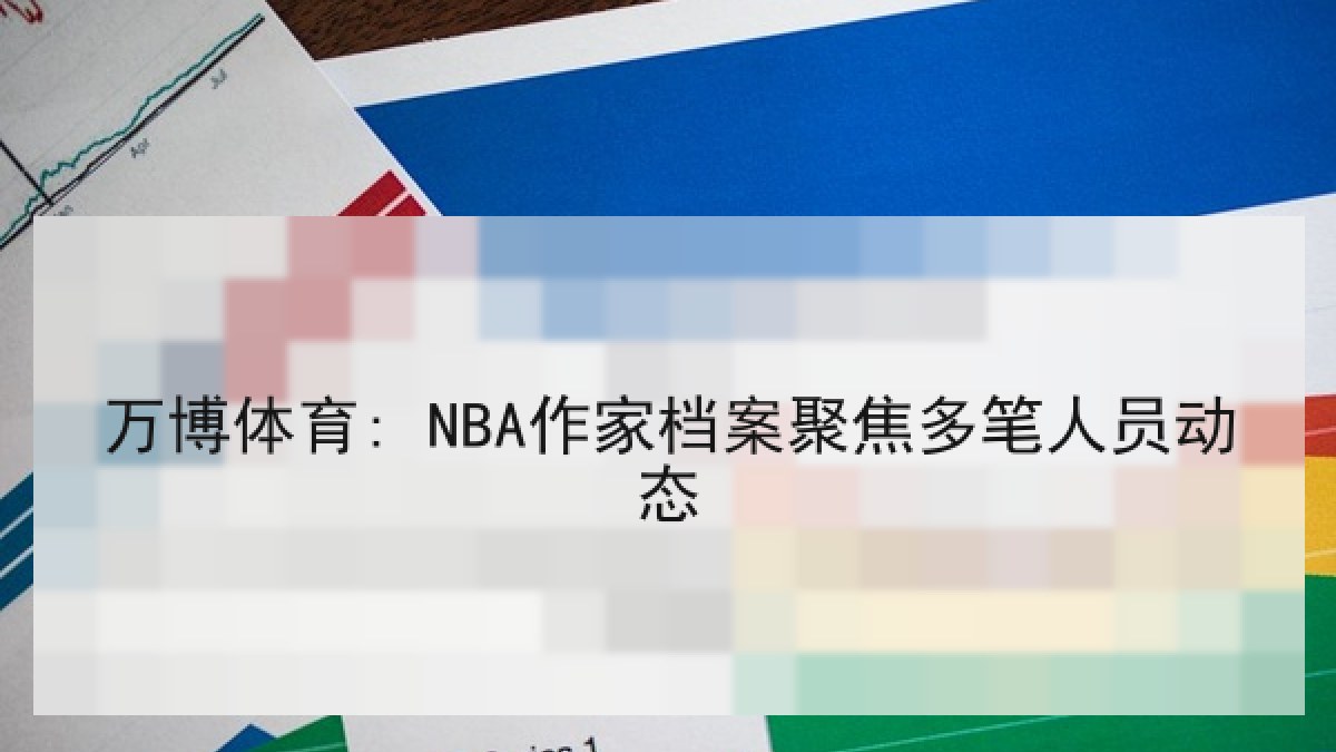 万博体育: NBA作家档案聚焦多笔人员动态