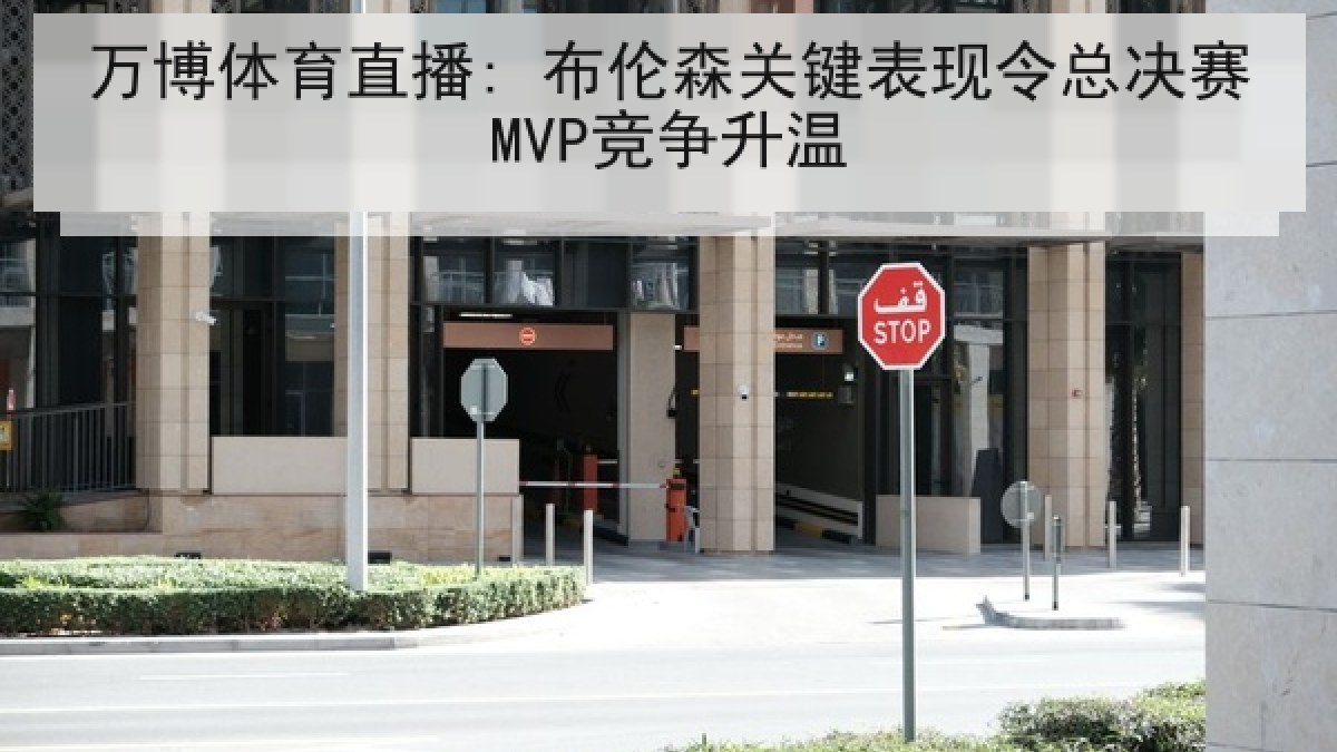万博体育直播: 布伦森关键表现令总决赛MVP竞争升温