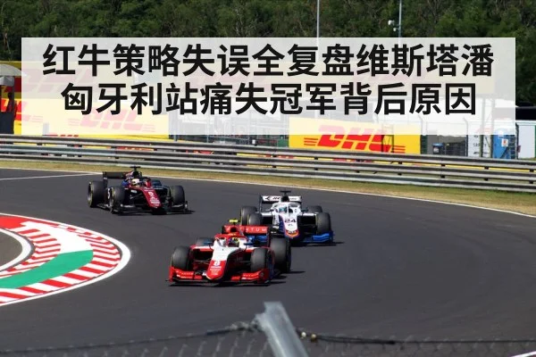 红牛策略失误全复盘维斯塔潘匈牙利站痛失冠军背后原因
