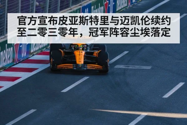 官方宣布皮亚斯特里与迈凯伦续约至二零三零年，冠军阵容尘埃落定