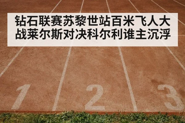 钻石联赛苏黎世站百米飞人大战莱尔斯对决科尔利谁主沉浮